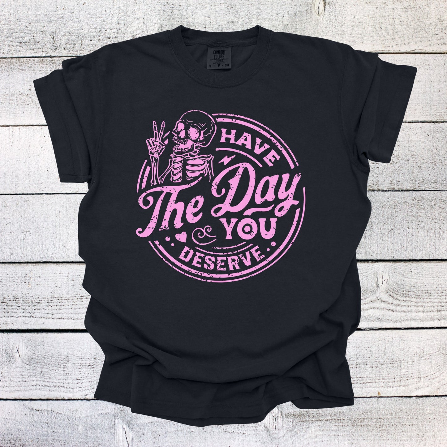 Have the Day You Deserve Shirt