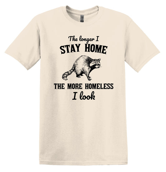 The Longer I stay Home The more Homeless I look Shirt Raccoon Shirt Minimalist Gag Shirt Meme Shirt Funny Unisex Shirt Cool Friends Gift