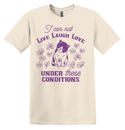 I Can Not Live Laugh Love Under These Conditions Shirt Graphic Shirt Funny Cat Shirts Vintage Funny T-Shirts Cat Shirt Minimalist Shirt