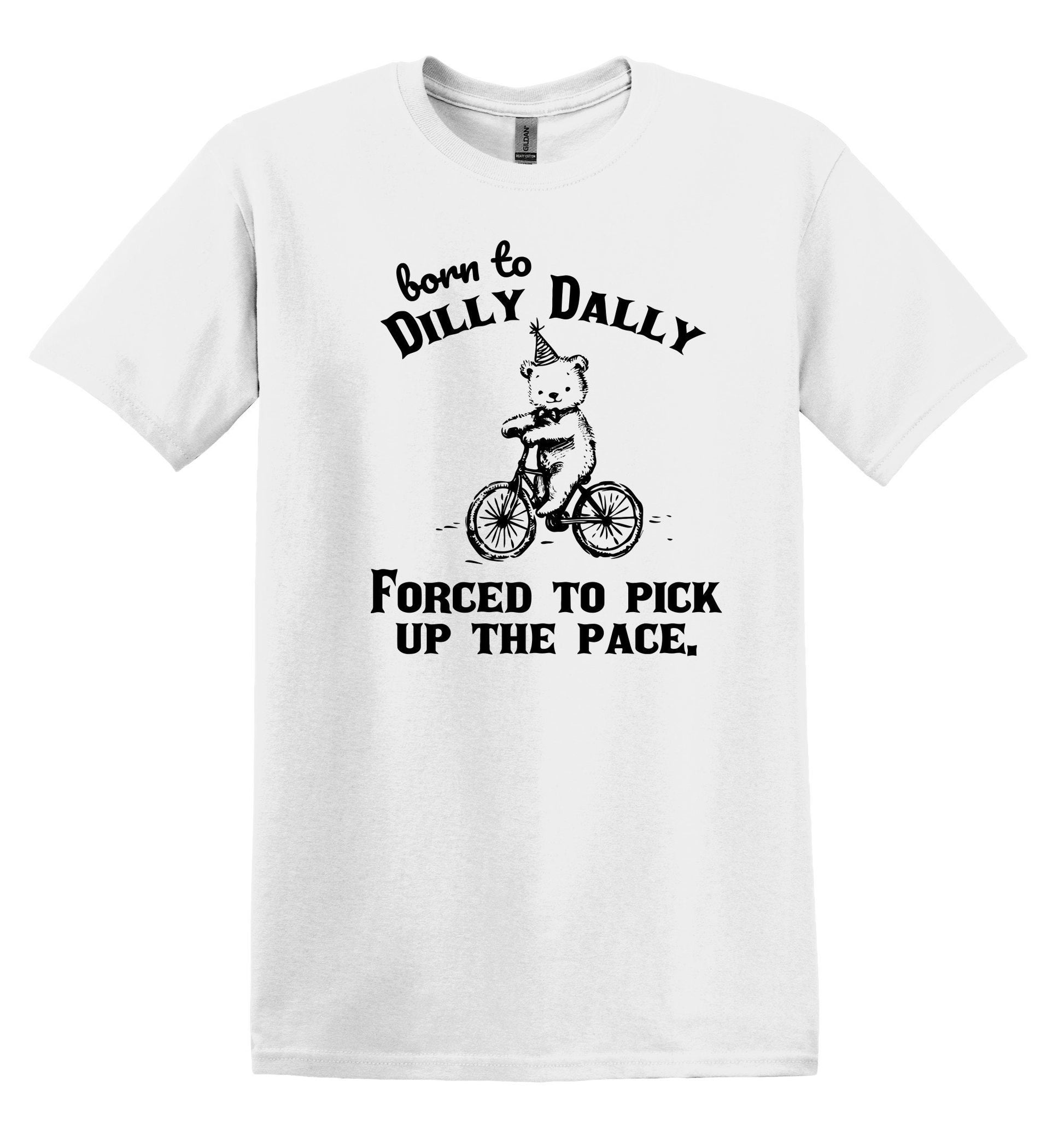 Born to Dilly Dally Forced to Pick up the Pace Shirt Funny TShirt Sarcastic T-Shirt Funny Shirt Gag Shirt Funny Graphic Tee