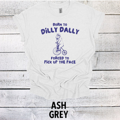 Born to Dilly Dally Forced to Pick up the Pace Shirt - Funny Graphic Tee