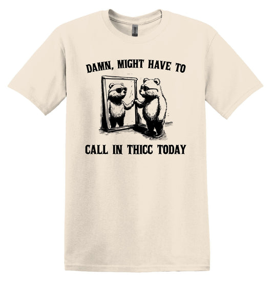 Damn, Might Have to Call in Thicc Today Shirt Graphic Shirt Funny Shirts Vintage Funny TShirts Minimalist Shirt Unisex Shirt Nostalgia Shirt