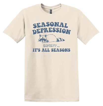 Seasonal Depression Except it's all Seasons Shirt - Funny Graphic Tee