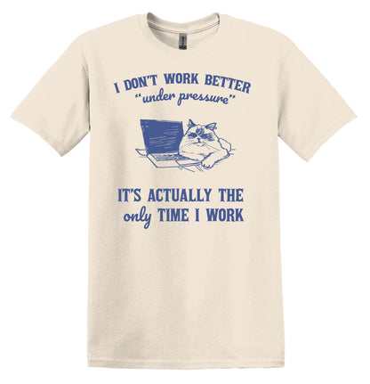 I Don't Work Better Under Pressure Cat Shirt - Funny Graphic Tee