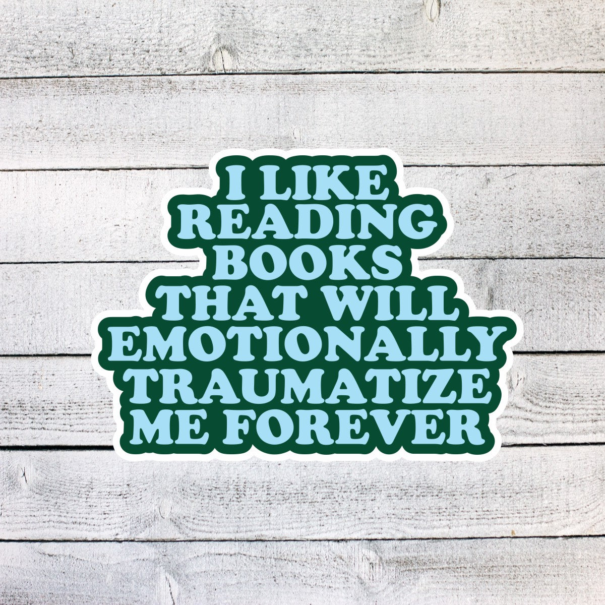 I Like Reading Books that will Emotionally Traumatize me forever Sticker