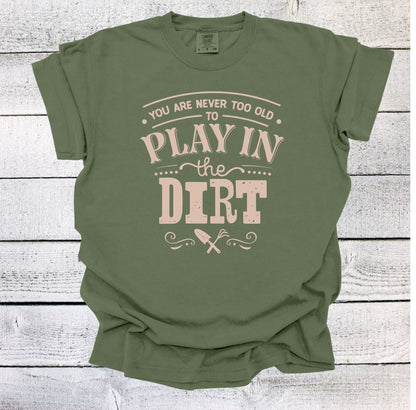You are Never Too Old to Play in the Dirt Garden Shirt