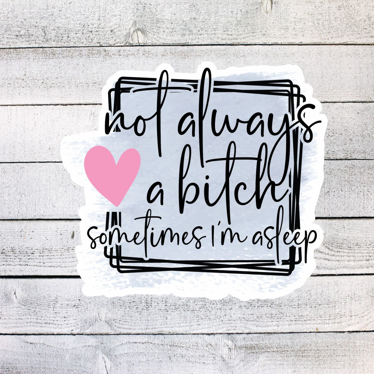 Not Always a Bitch, Sometimes I'm Asleep Sticker